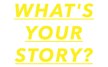 WHAT'S
YOUR STORY?
