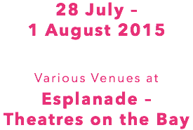 28 July – 1 August 2015 Various Venues at Esplanade – Theatres on the Bay